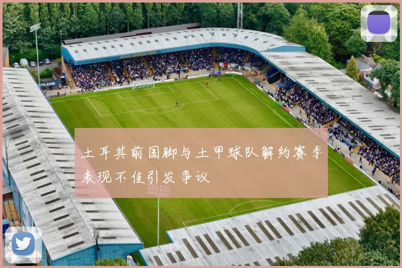 土耳其前国脚与土甲球队解约赛季表现不佳引发争议
