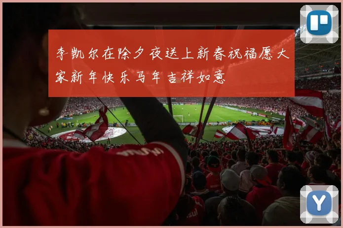 李凯尔在除夕夜送上新春祝福愿大家新年快乐马年吉祥如意