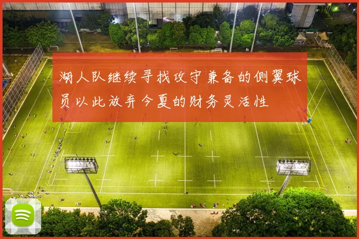 湖人队继续寻找攻守兼备的侧翼球员以此放弃今夏的财务灵活性