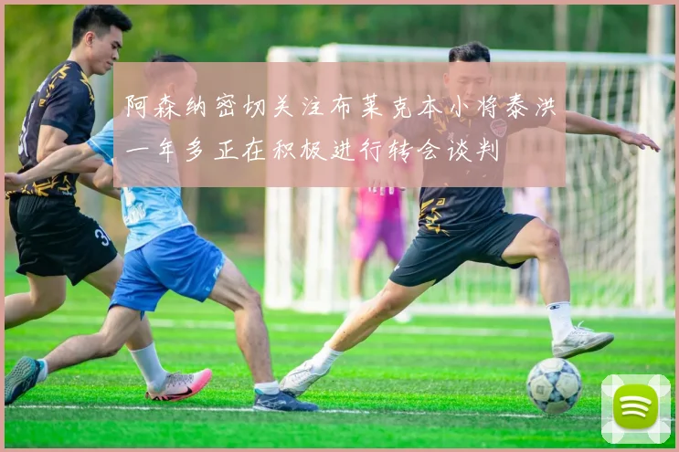 阿森纳密切关注布莱克本小将泰洪一年多正在积极进行转会谈判