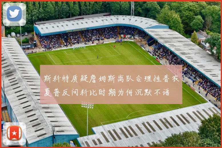 斯科特质疑詹姆斯离队合理性香农夏普反问科比时期为何沉默不语