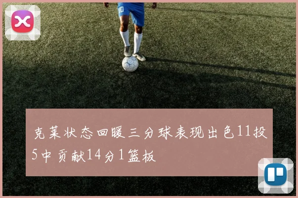 克莱状态回暖三分球表现出色11投5中贡献14分1篮板