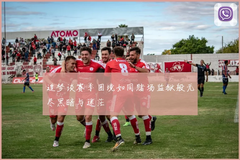 追梦谈赛季困境如同赌场监狱般无尽黑暗与迷茫