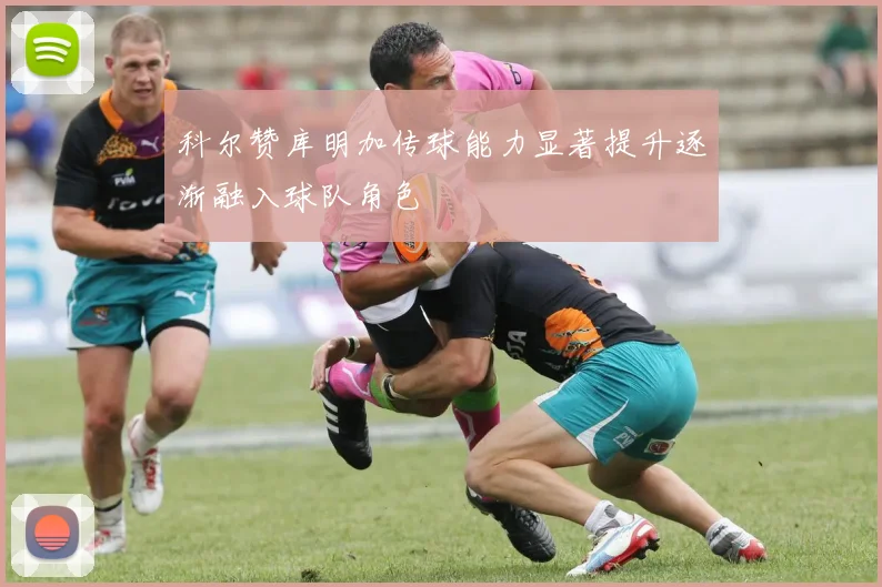 科尔赞库明加传球能力显著提升逐渐融入球队角色