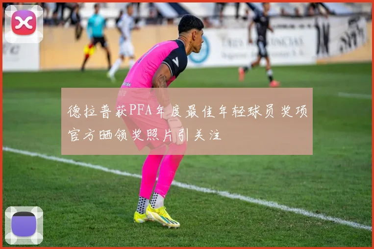 德拉普获PFA年度最佳年轻球员奖项官方晒领奖照片引关注