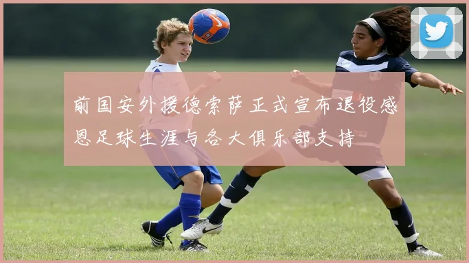 前国安外援德索萨正式宣布退役感恩足球生涯与各大俱乐部支持