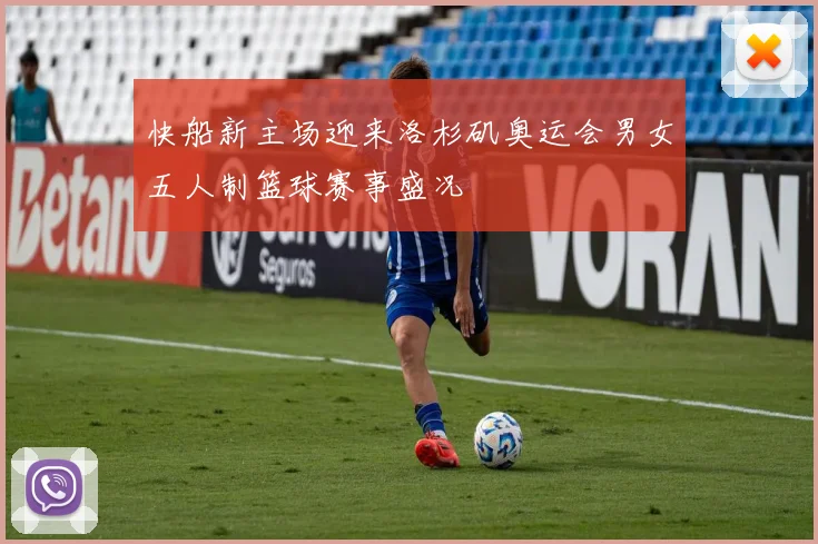 快船新主场迎来洛杉矶奥运会男女五人制篮球赛事盛况