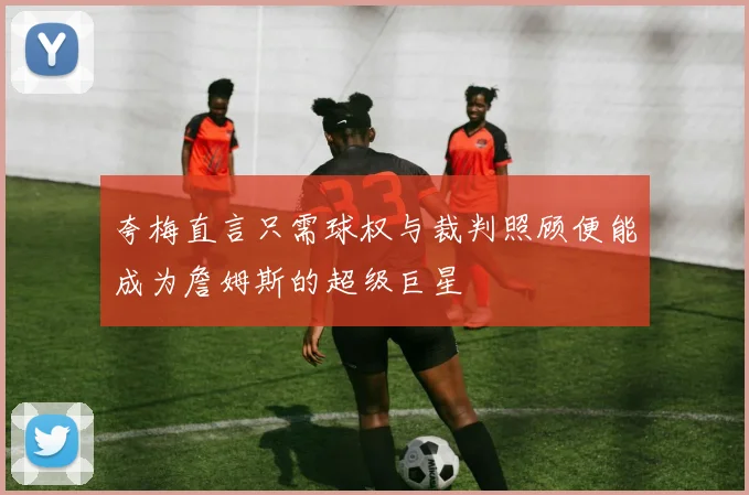 夸梅直言只需球权与裁判照顾便能成为詹姆斯的超级巨星