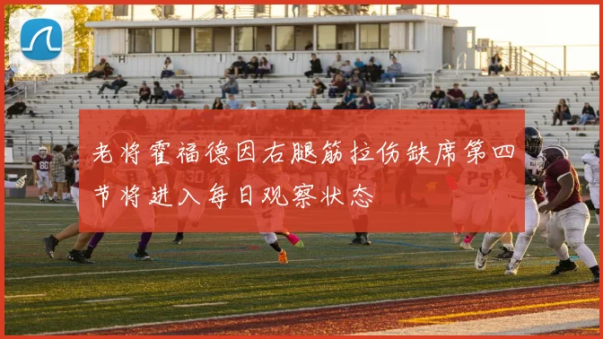老将霍福德因右腿筋拉伤缺席第四节将进入每日观察状态