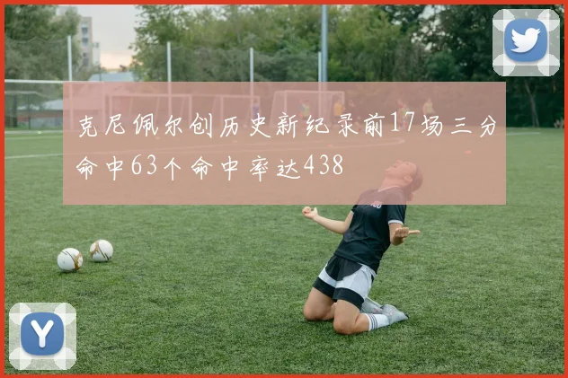 克尼佩尔创历史新纪录前17场三分命中63个命中率达438