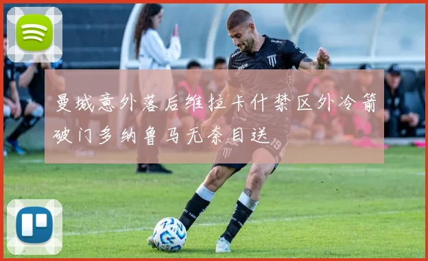 曼城意外落后维拉卡什禁区外冷箭破门多纳鲁马无奈目送