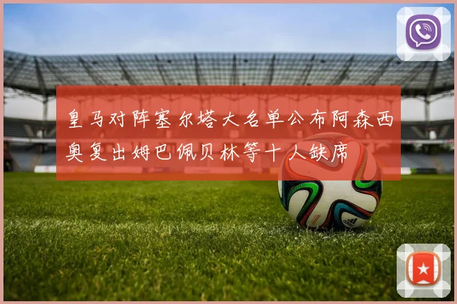 皇马对阵塞尔塔大名单公布阿森西奥复出姆巴佩贝林等十人缺席