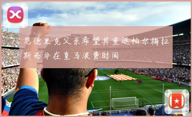 恩德里克父亲希望其重返帕尔梅拉斯而非在皇马浪费时间