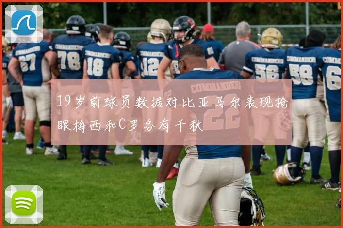 19岁前球员数据对比亚马尔表现抢眼梅西和C罗各有千秋