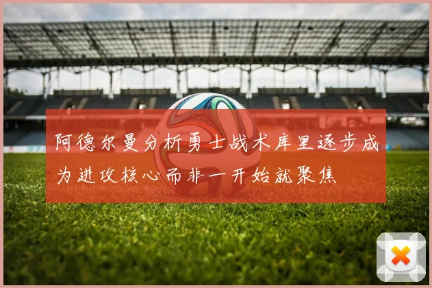 阿德尔曼分析勇士战术库里逐步成为进攻核心而非一开始就聚焦