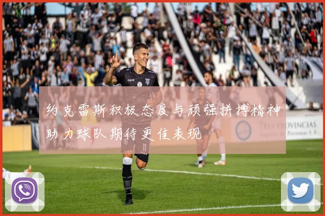 约克雷斯积极态度与顽强拼搏精神助力球队期待更佳表现
