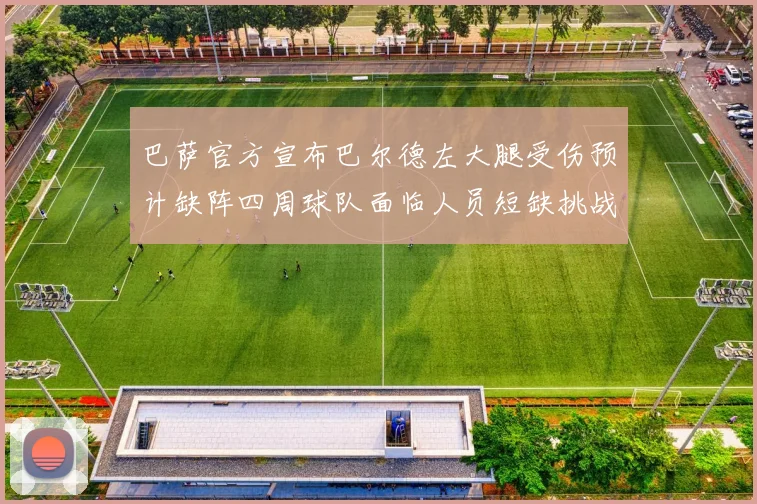 巴萨官方宣布巴尔德左大腿受伤预计缺阵四周球队面临人员短缺挑战
